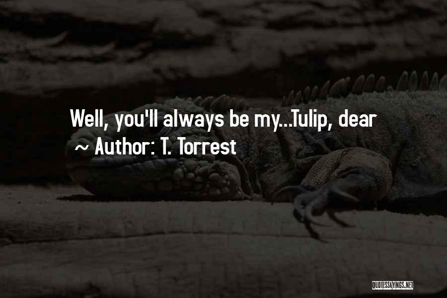 T. Torrest Quotes: Well, You'll Always Be My...tulip, Dear