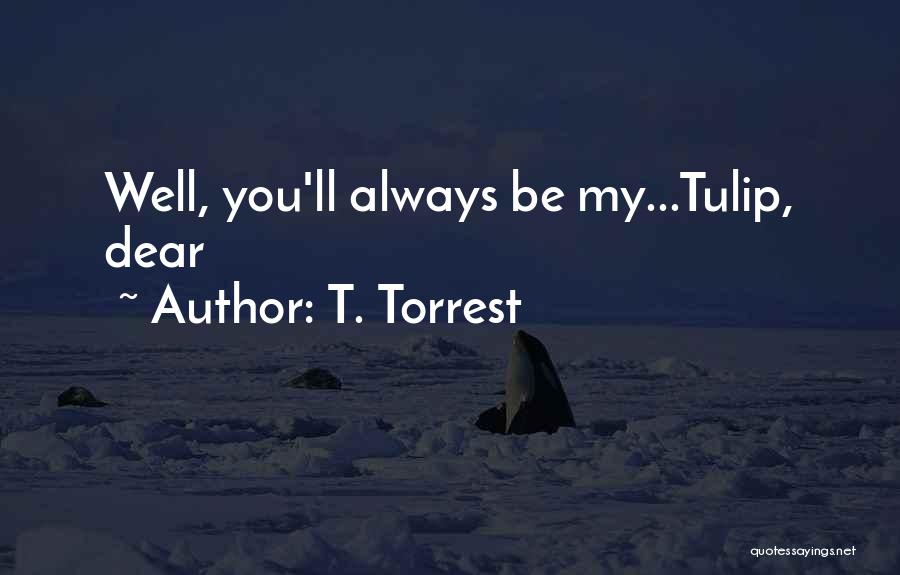 T. Torrest Quotes: Well, You'll Always Be My...tulip, Dear