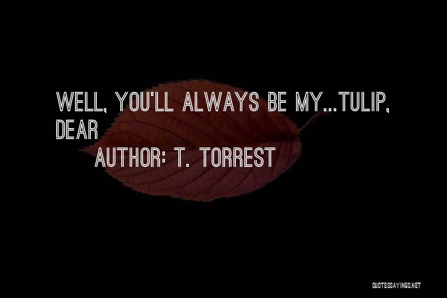 T. Torrest Quotes: Well, You'll Always Be My...tulip, Dear