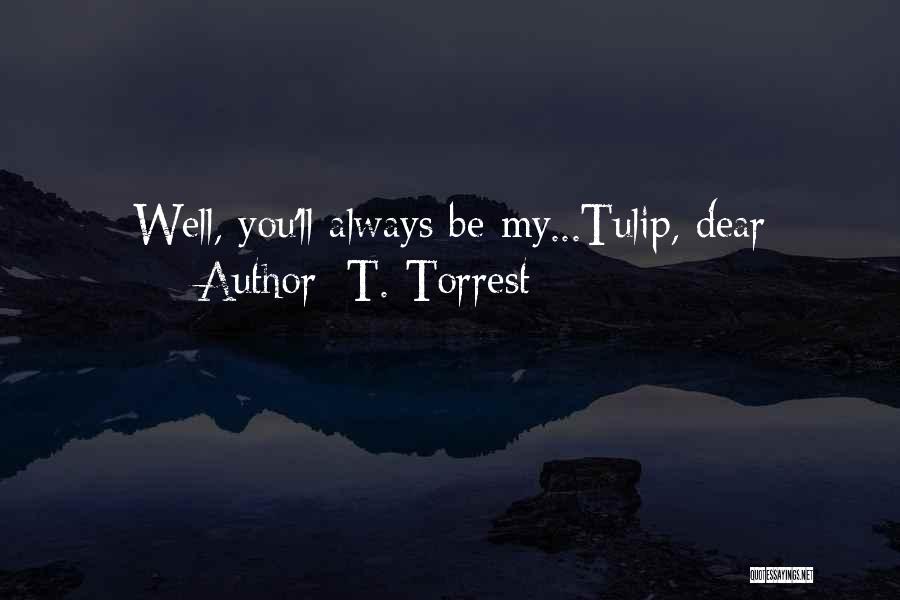 T. Torrest Quotes: Well, You'll Always Be My...tulip, Dear