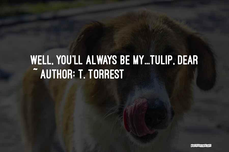 T. Torrest Quotes: Well, You'll Always Be My...tulip, Dear