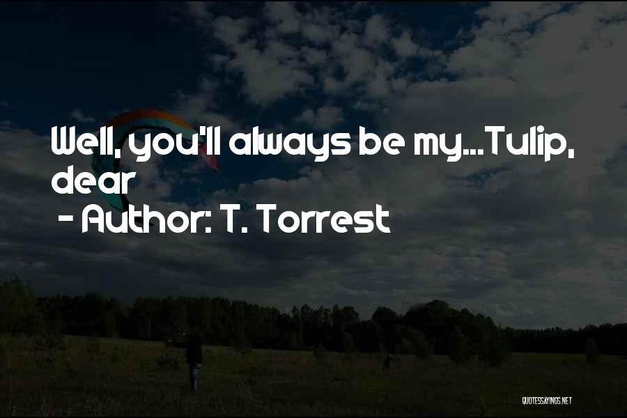 T. Torrest Quotes: Well, You'll Always Be My...tulip, Dear