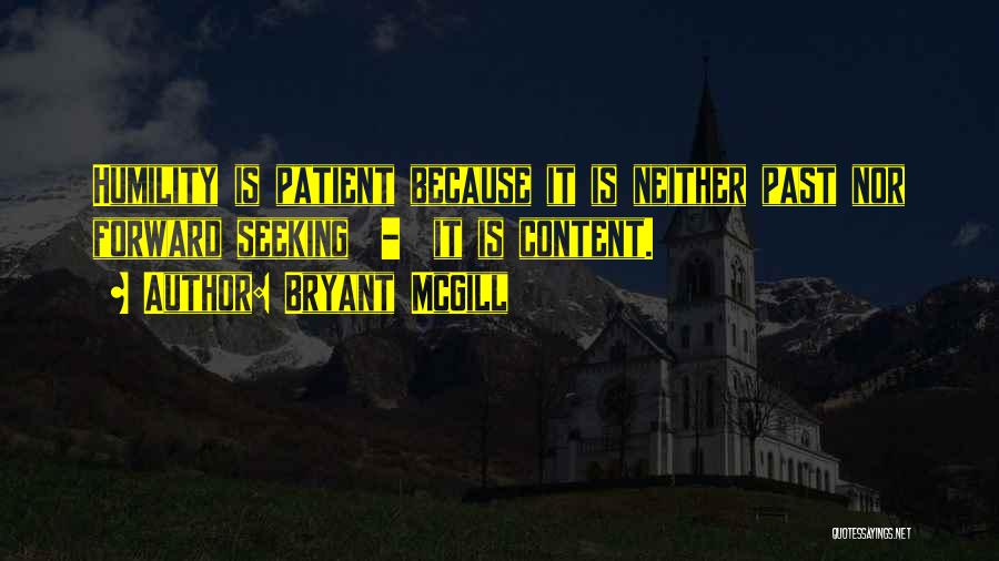Bryant McGill Quotes: Humility Is Patient Because It Is Neither Past Nor Forward Seeking - It Is Content.
