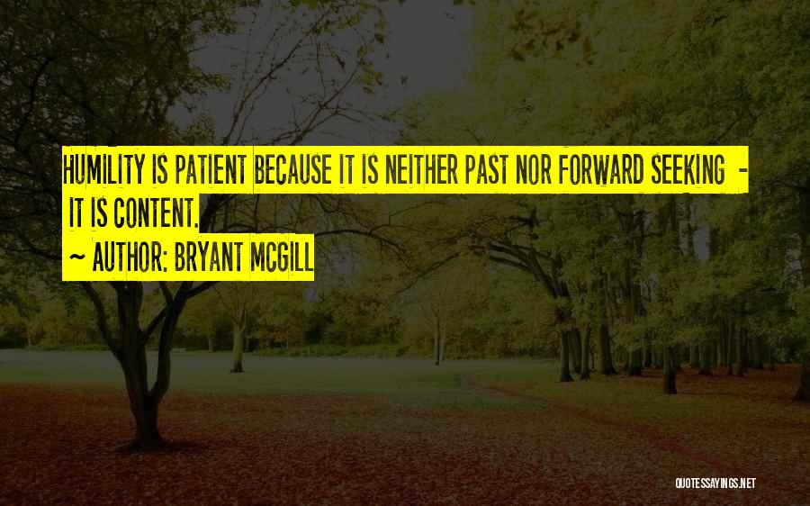 Bryant McGill Quotes: Humility Is Patient Because It Is Neither Past Nor Forward Seeking - It Is Content.