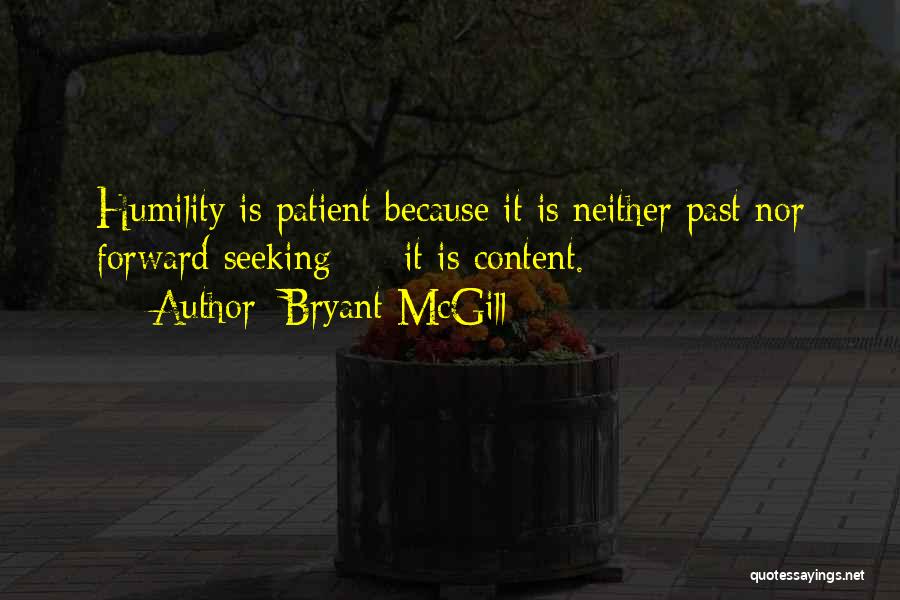 Bryant McGill Quotes: Humility Is Patient Because It Is Neither Past Nor Forward Seeking - It Is Content.
