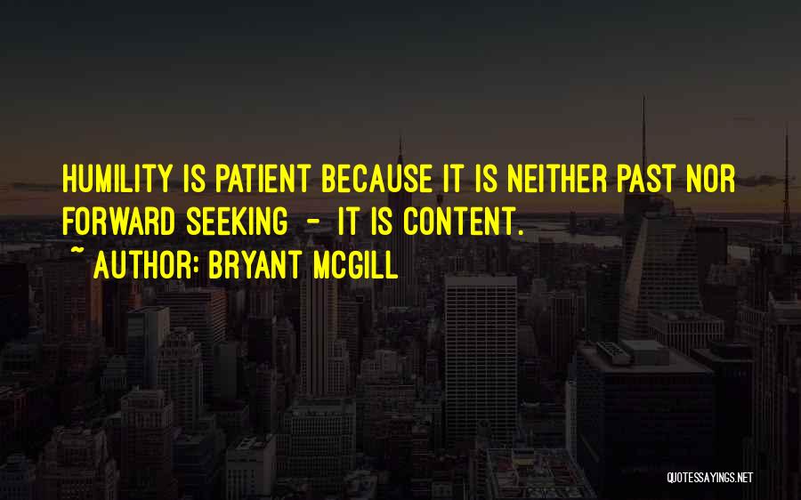 Bryant McGill Quotes: Humility Is Patient Because It Is Neither Past Nor Forward Seeking - It Is Content.