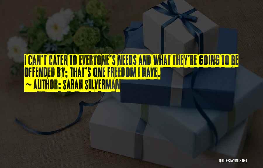 Sarah Silverman Quotes: I Can't Cater To Everyone's Needs And What They're Going To Be Offended By; That's One Freedom I Have.