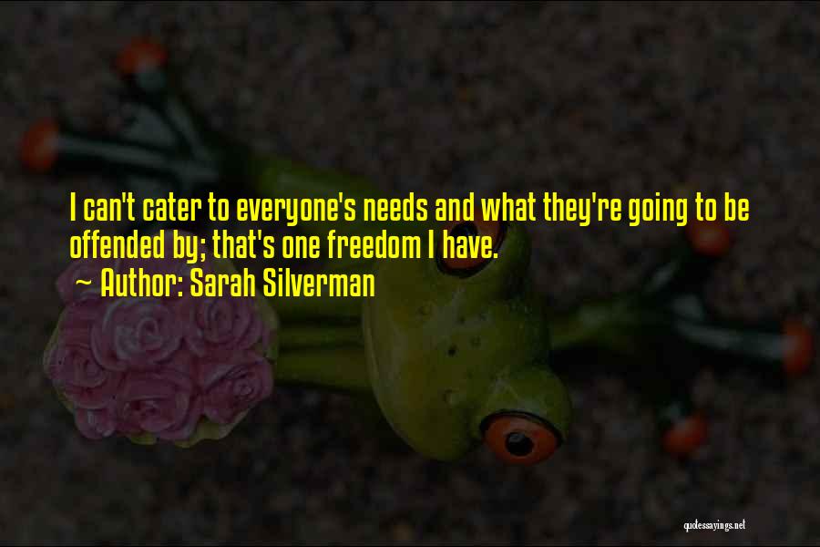 Sarah Silverman Quotes: I Can't Cater To Everyone's Needs And What They're Going To Be Offended By; That's One Freedom I Have.