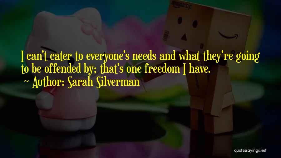 Sarah Silverman Quotes: I Can't Cater To Everyone's Needs And What They're Going To Be Offended By; That's One Freedom I Have.