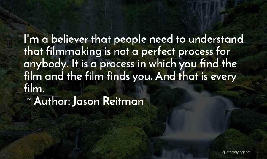 Jason Reitman Quotes: I'm A Believer That People Need To Understand That Filmmaking Is Not A Perfect Process For Anybody. It Is A