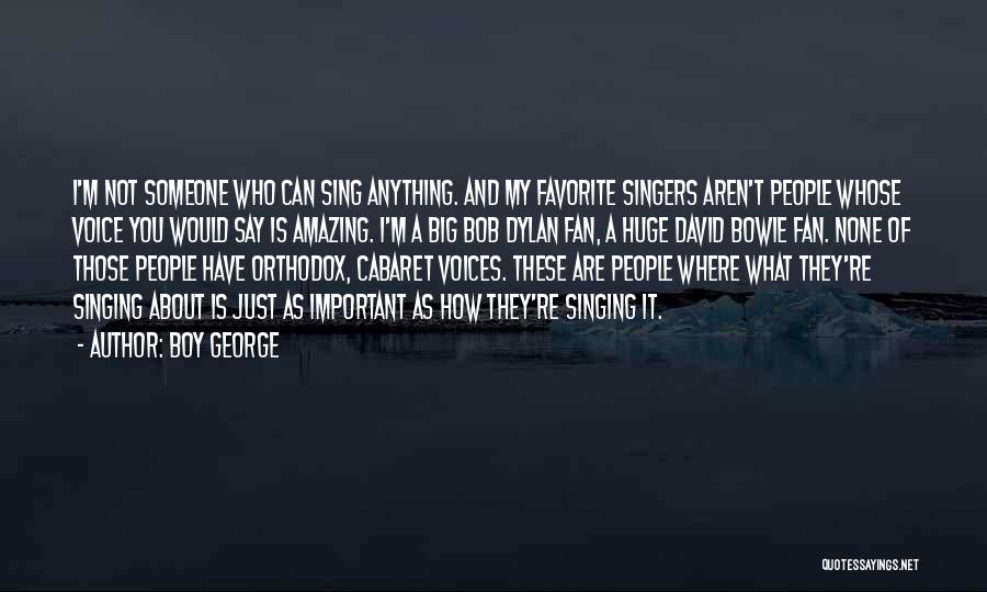 Boy George Quotes: I'm Not Someone Who Can Sing Anything. And My Favorite Singers Aren't People Whose Voice You Would Say Is Amazing.