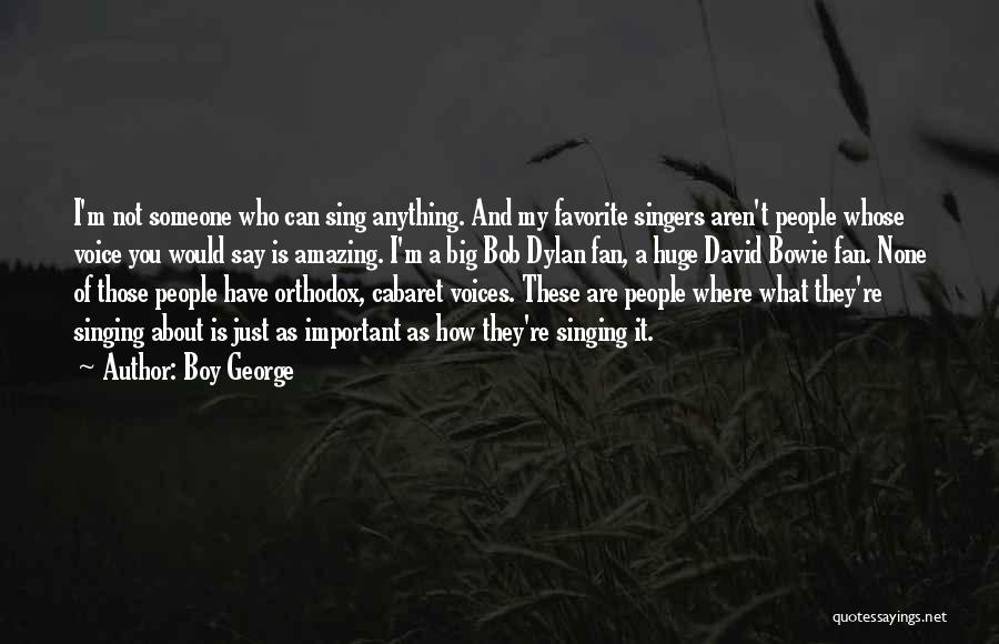Boy George Quotes: I'm Not Someone Who Can Sing Anything. And My Favorite Singers Aren't People Whose Voice You Would Say Is Amazing.