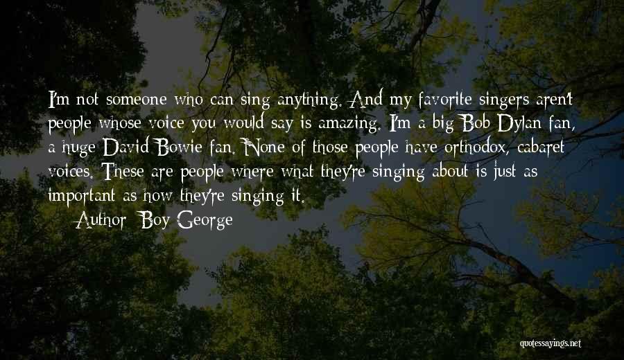 Boy George Quotes: I'm Not Someone Who Can Sing Anything. And My Favorite Singers Aren't People Whose Voice You Would Say Is Amazing.