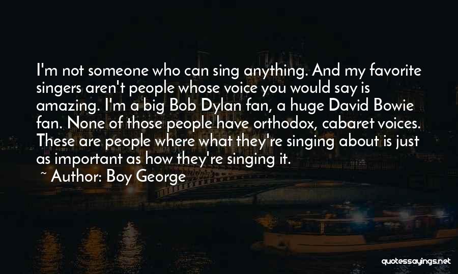 Boy George Quotes: I'm Not Someone Who Can Sing Anything. And My Favorite Singers Aren't People Whose Voice You Would Say Is Amazing.