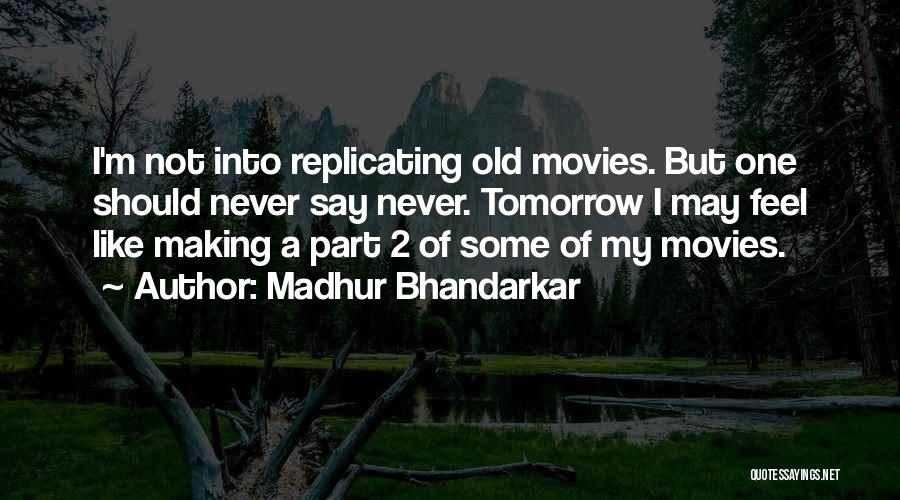 Madhur Bhandarkar Quotes: I'm Not Into Replicating Old Movies. But One Should Never Say Never. Tomorrow I May Feel Like Making A Part