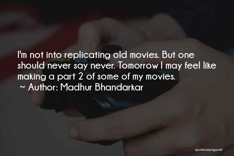 Madhur Bhandarkar Quotes: I'm Not Into Replicating Old Movies. But One Should Never Say Never. Tomorrow I May Feel Like Making A Part