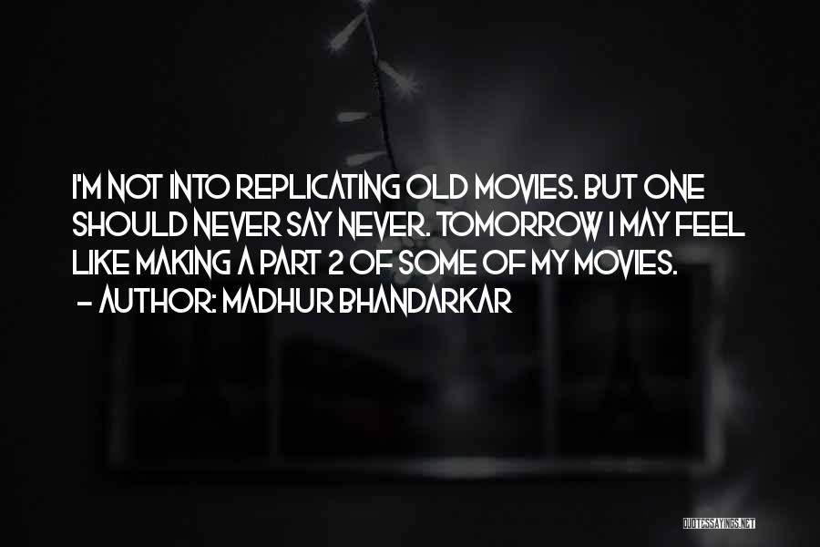 Madhur Bhandarkar Quotes: I'm Not Into Replicating Old Movies. But One Should Never Say Never. Tomorrow I May Feel Like Making A Part