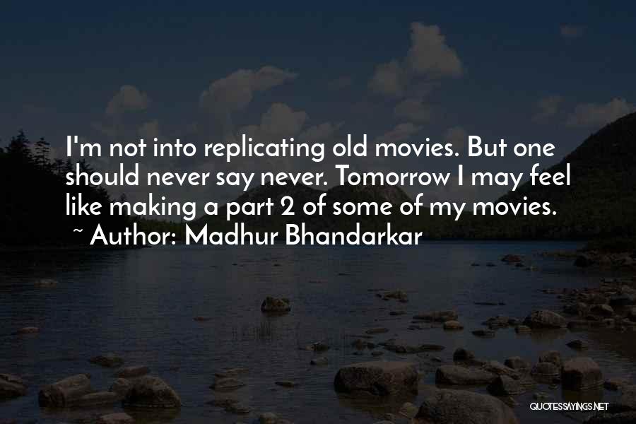 Madhur Bhandarkar Quotes: I'm Not Into Replicating Old Movies. But One Should Never Say Never. Tomorrow I May Feel Like Making A Part