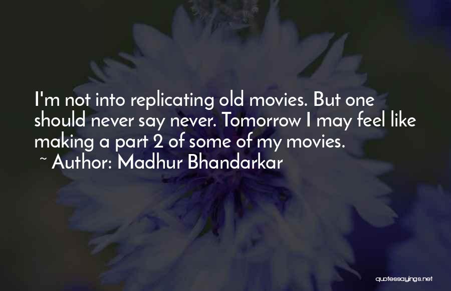 Madhur Bhandarkar Quotes: I'm Not Into Replicating Old Movies. But One Should Never Say Never. Tomorrow I May Feel Like Making A Part