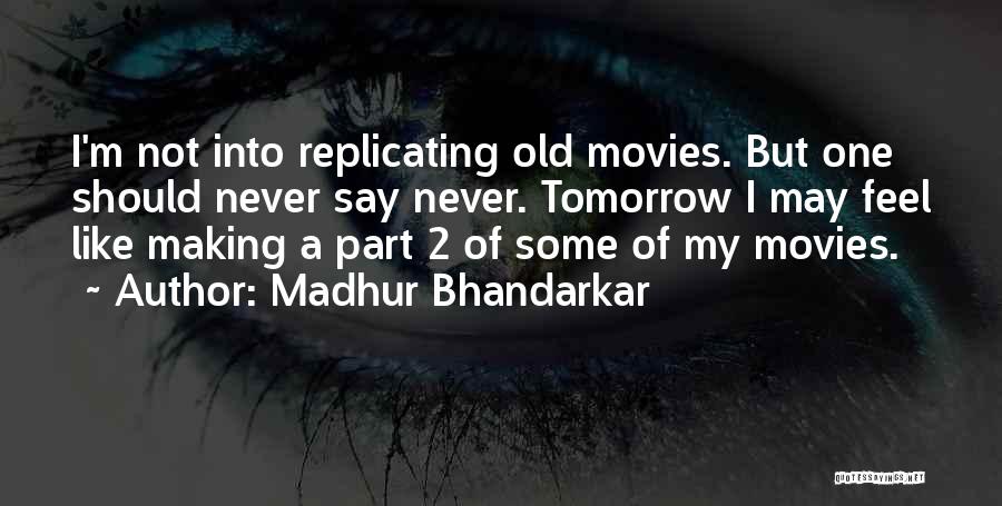 Madhur Bhandarkar Quotes: I'm Not Into Replicating Old Movies. But One Should Never Say Never. Tomorrow I May Feel Like Making A Part