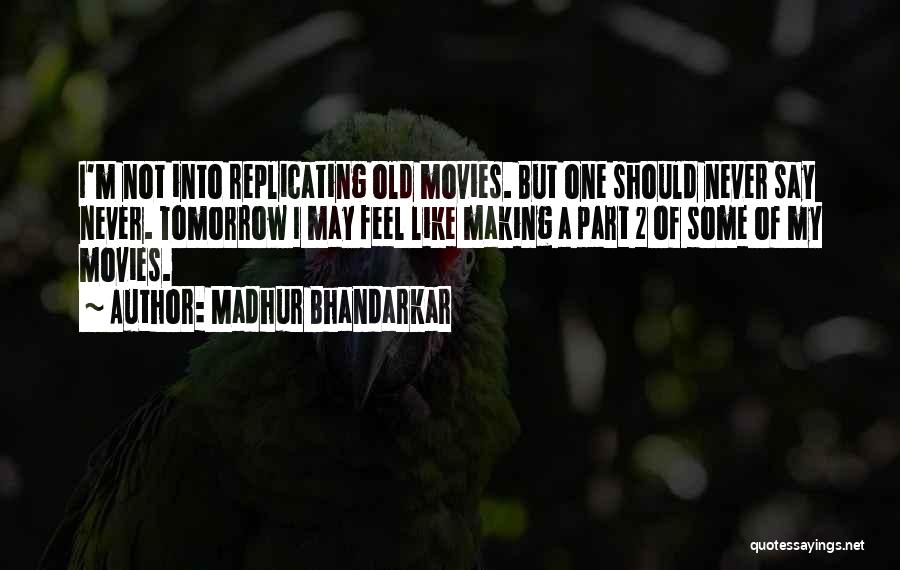 Madhur Bhandarkar Quotes: I'm Not Into Replicating Old Movies. But One Should Never Say Never. Tomorrow I May Feel Like Making A Part