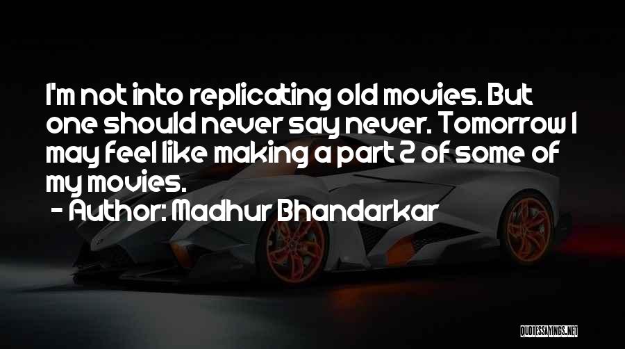 Madhur Bhandarkar Quotes: I'm Not Into Replicating Old Movies. But One Should Never Say Never. Tomorrow I May Feel Like Making A Part