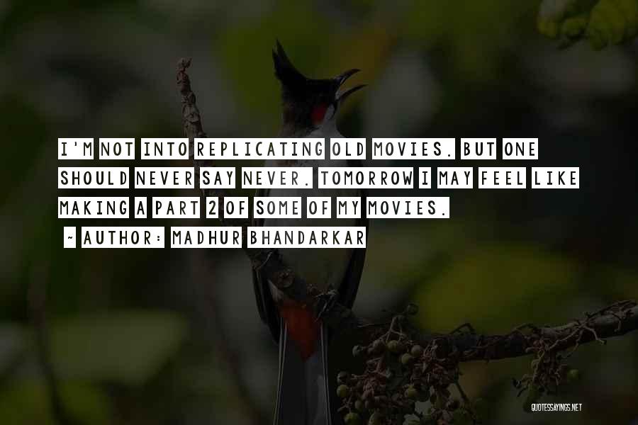 Madhur Bhandarkar Quotes: I'm Not Into Replicating Old Movies. But One Should Never Say Never. Tomorrow I May Feel Like Making A Part