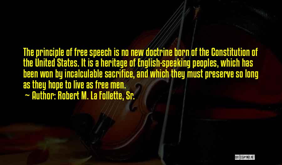 Robert M. La Follette, Sr. Quotes: The Principle Of Free Speech Is No New Doctrine Born Of The Constitution Of The United States. It Is A