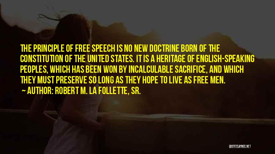 Robert M. La Follette, Sr. Quotes: The Principle Of Free Speech Is No New Doctrine Born Of The Constitution Of The United States. It Is A