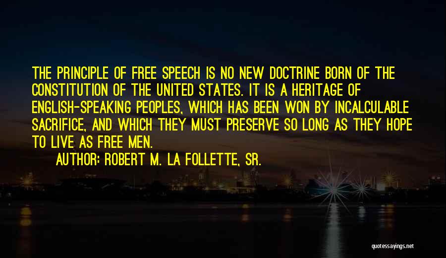 Robert M. La Follette, Sr. Quotes: The Principle Of Free Speech Is No New Doctrine Born Of The Constitution Of The United States. It Is A