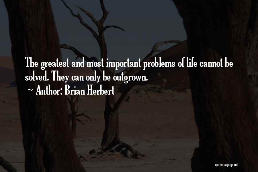 Brian Herbert Quotes: The Greatest And Most Important Problems Of Life Cannot Be Solved. They Can Only Be Outgrown.