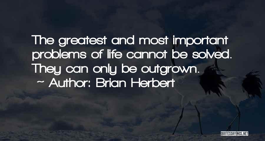 Brian Herbert Quotes: The Greatest And Most Important Problems Of Life Cannot Be Solved. They Can Only Be Outgrown.