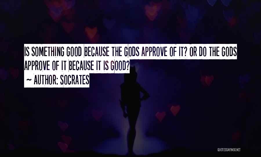 Socrates Quotes: Is Something Good Because The Gods Approve Of It? Or Do The Gods Approve Of It Because It Is Good?