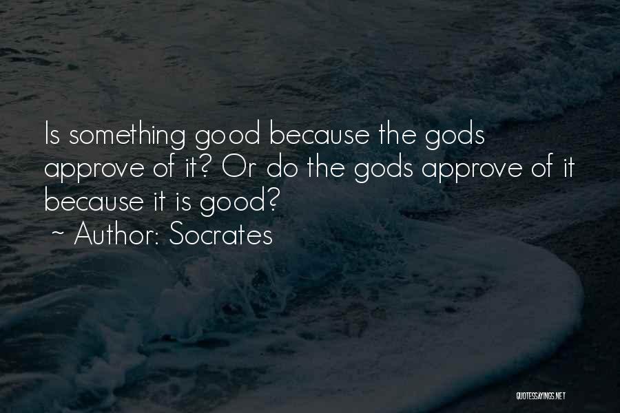 Socrates Quotes: Is Something Good Because The Gods Approve Of It? Or Do The Gods Approve Of It Because It Is Good?