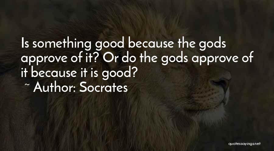 Socrates Quotes: Is Something Good Because The Gods Approve Of It? Or Do The Gods Approve Of It Because It Is Good?