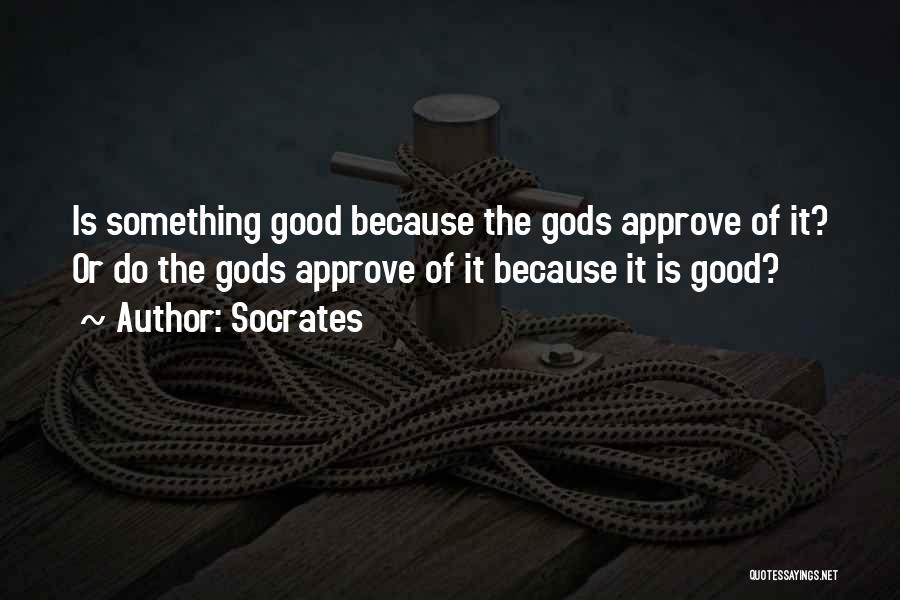 Socrates Quotes: Is Something Good Because The Gods Approve Of It? Or Do The Gods Approve Of It Because It Is Good?