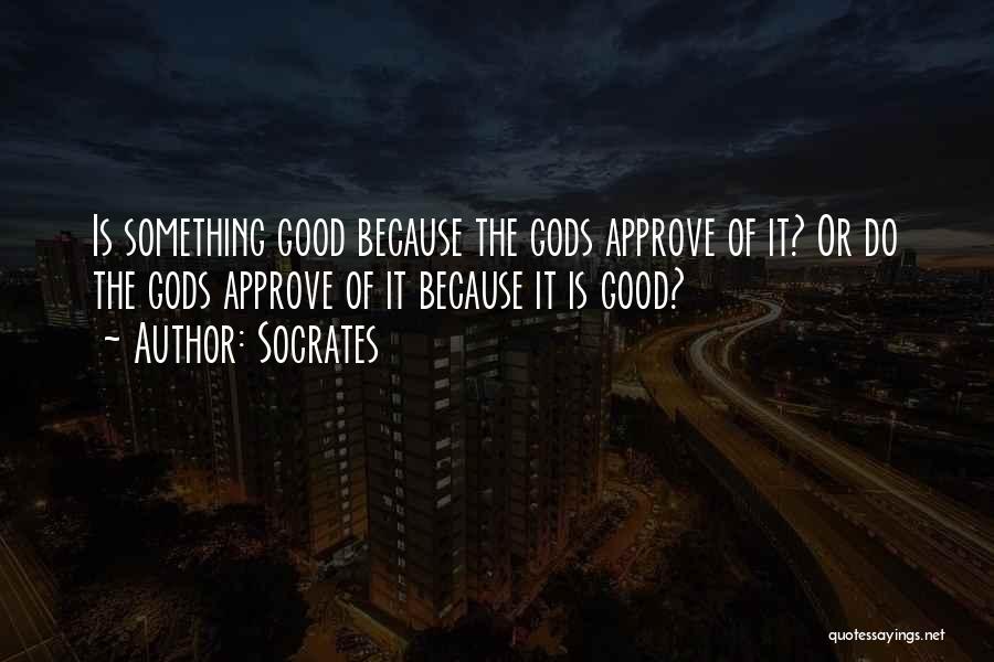 Socrates Quotes: Is Something Good Because The Gods Approve Of It? Or Do The Gods Approve Of It Because It Is Good?