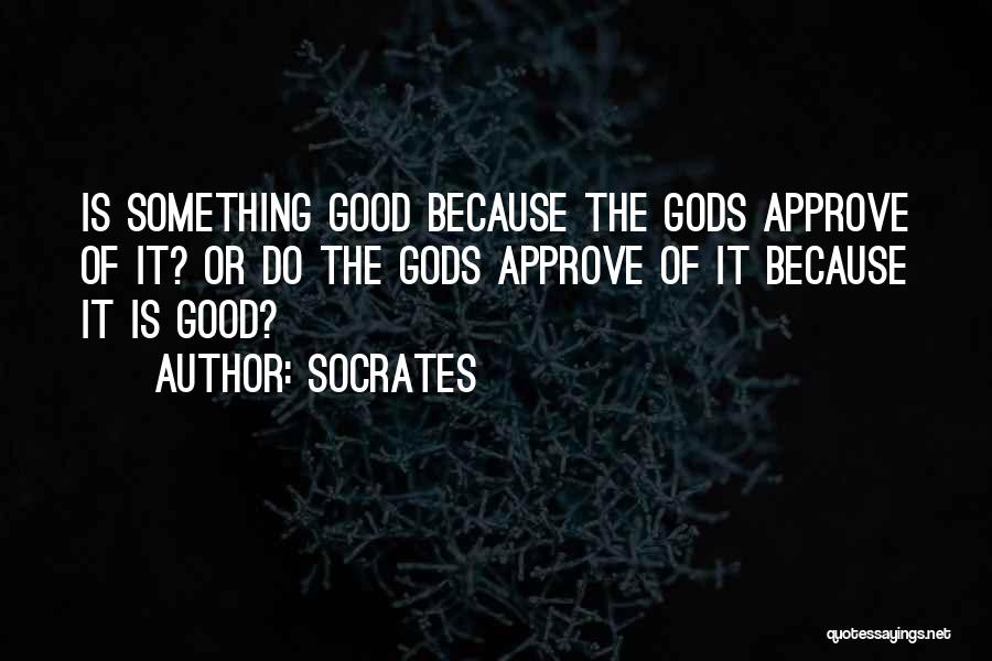 Socrates Quotes: Is Something Good Because The Gods Approve Of It? Or Do The Gods Approve Of It Because It Is Good?