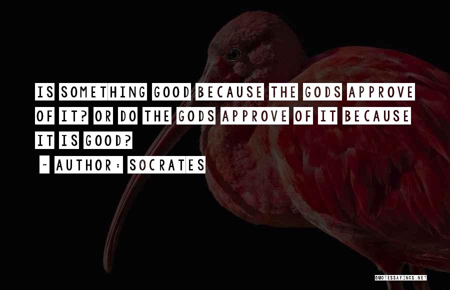 Socrates Quotes: Is Something Good Because The Gods Approve Of It? Or Do The Gods Approve Of It Because It Is Good?