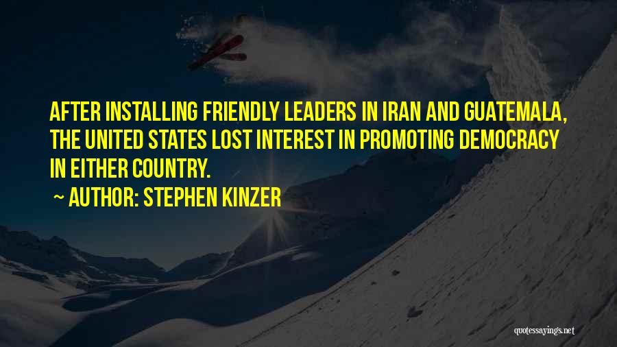 Stephen Kinzer Quotes: After Installing Friendly Leaders In Iran And Guatemala, The United States Lost Interest In Promoting Democracy In Either Country.