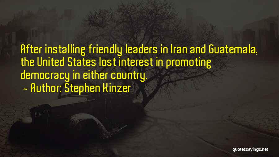 Stephen Kinzer Quotes: After Installing Friendly Leaders In Iran And Guatemala, The United States Lost Interest In Promoting Democracy In Either Country.