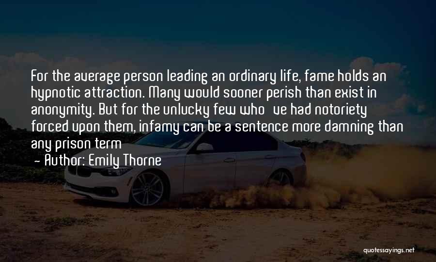 Emily Thorne Quotes: For The Average Person Leading An Ordinary Life, Fame Holds An Hypnotic Attraction. Many Would Sooner Perish Than Exist In