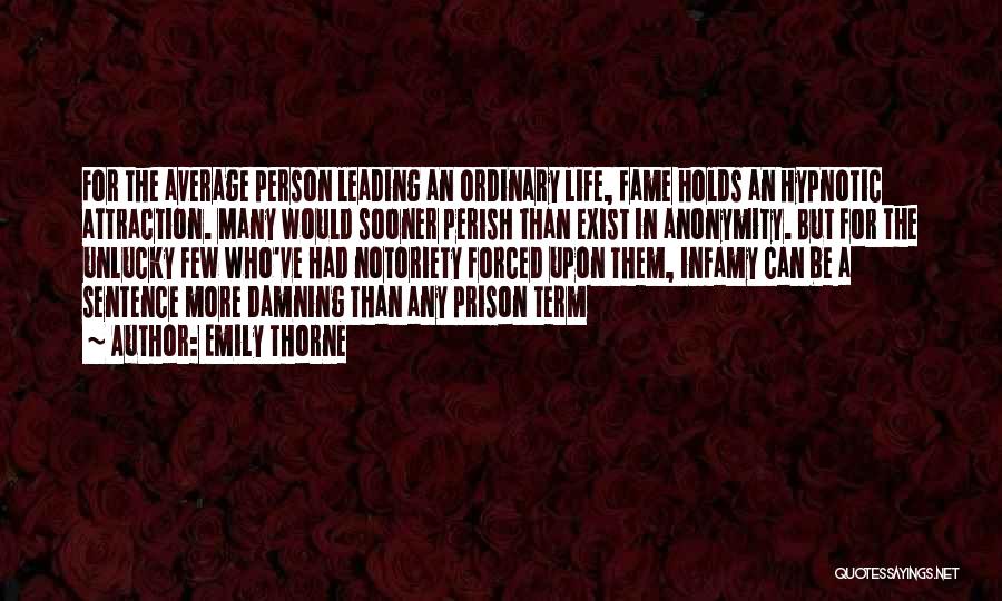 Emily Thorne Quotes: For The Average Person Leading An Ordinary Life, Fame Holds An Hypnotic Attraction. Many Would Sooner Perish Than Exist In