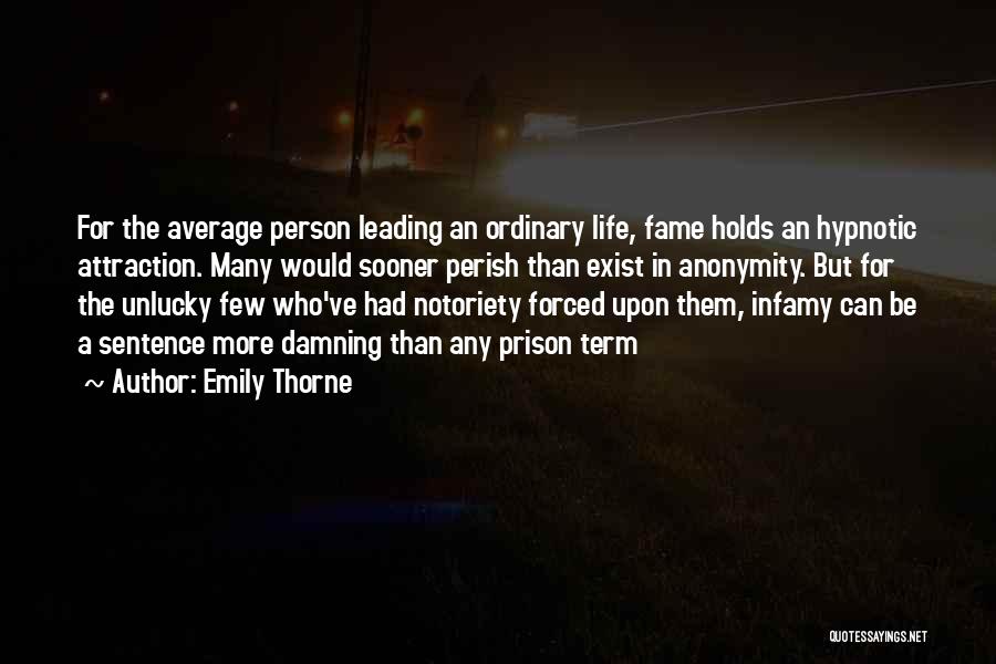 Emily Thorne Quotes: For The Average Person Leading An Ordinary Life, Fame Holds An Hypnotic Attraction. Many Would Sooner Perish Than Exist In