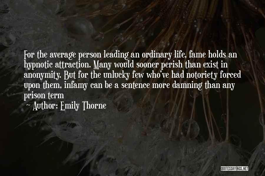 Emily Thorne Quotes: For The Average Person Leading An Ordinary Life, Fame Holds An Hypnotic Attraction. Many Would Sooner Perish Than Exist In