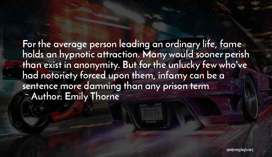 Emily Thorne Quotes: For The Average Person Leading An Ordinary Life, Fame Holds An Hypnotic Attraction. Many Would Sooner Perish Than Exist In