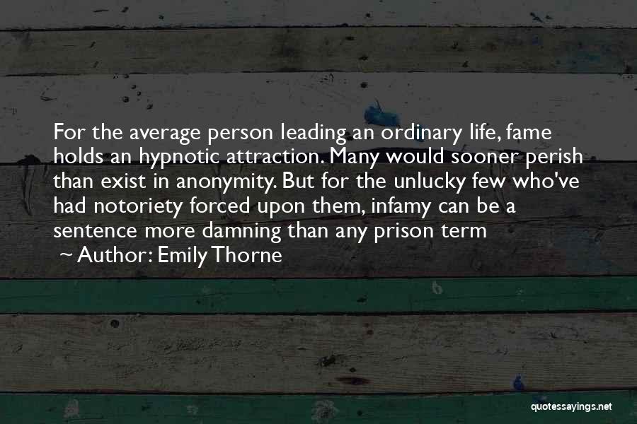 Emily Thorne Quotes: For The Average Person Leading An Ordinary Life, Fame Holds An Hypnotic Attraction. Many Would Sooner Perish Than Exist In