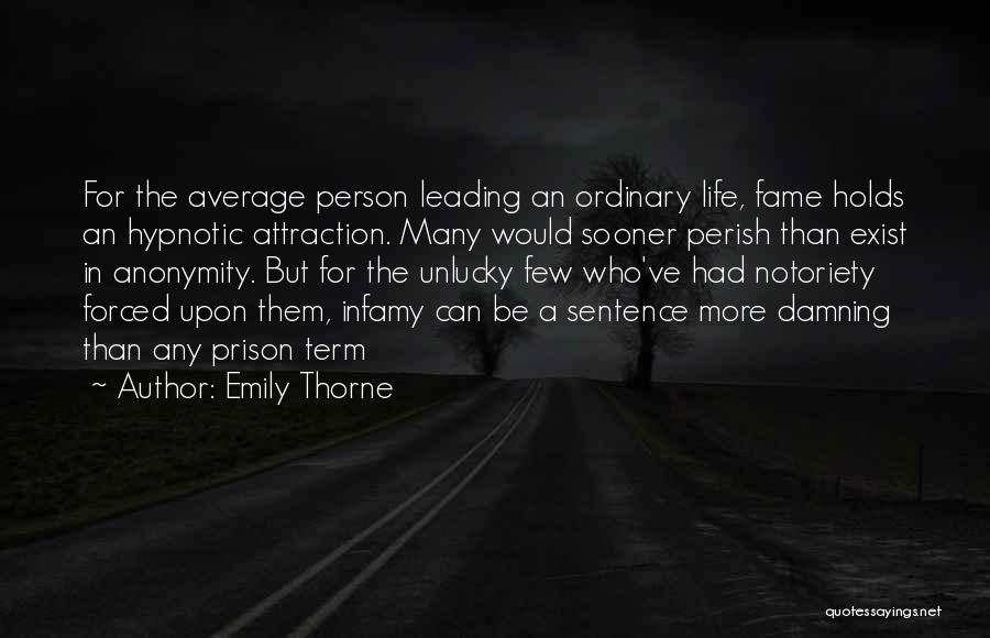 Emily Thorne Quotes: For The Average Person Leading An Ordinary Life, Fame Holds An Hypnotic Attraction. Many Would Sooner Perish Than Exist In