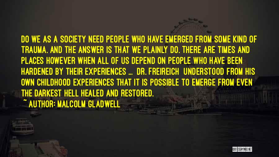 Malcolm Gladwell Quotes: Do We As A Society Need People Who Have Emerged From Some Kind Of Trauma. And The Answer Is That