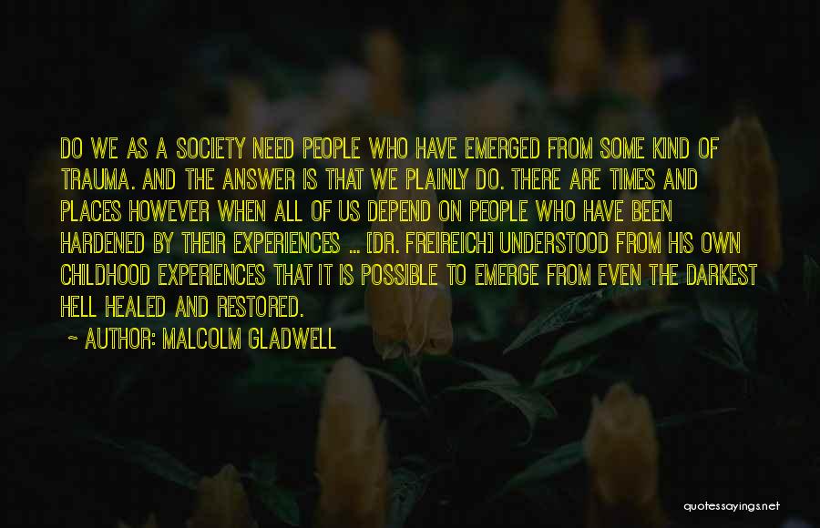 Malcolm Gladwell Quotes: Do We As A Society Need People Who Have Emerged From Some Kind Of Trauma. And The Answer Is That
